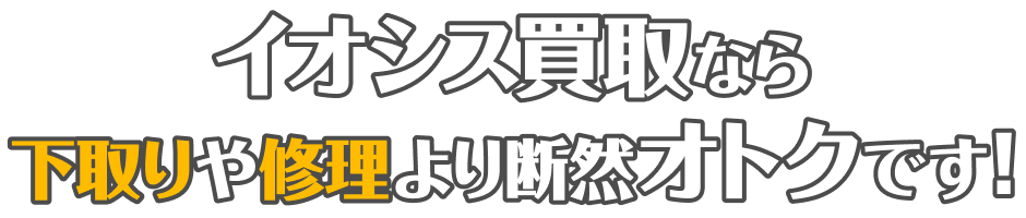 イオシス買取なら下取りや修理より断然オトクです!