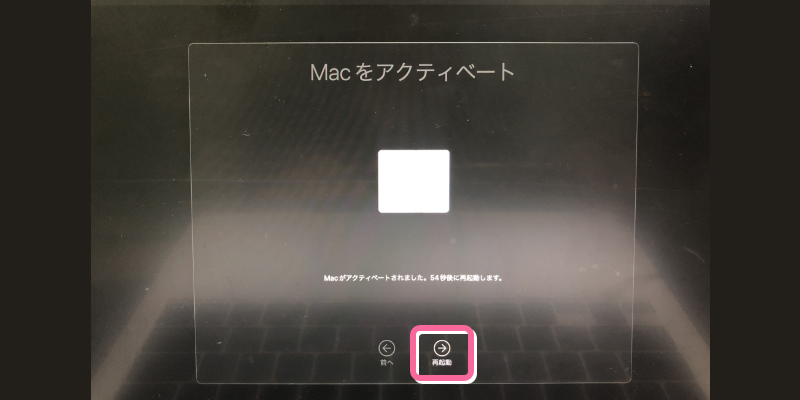「Macがアクティベートされました。54秒後に再起動します。」の表示が出たら「再起動」をクリック