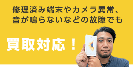 修理済み端末やカメラ異常、音が鳴らないなどの故障でも買取対応！